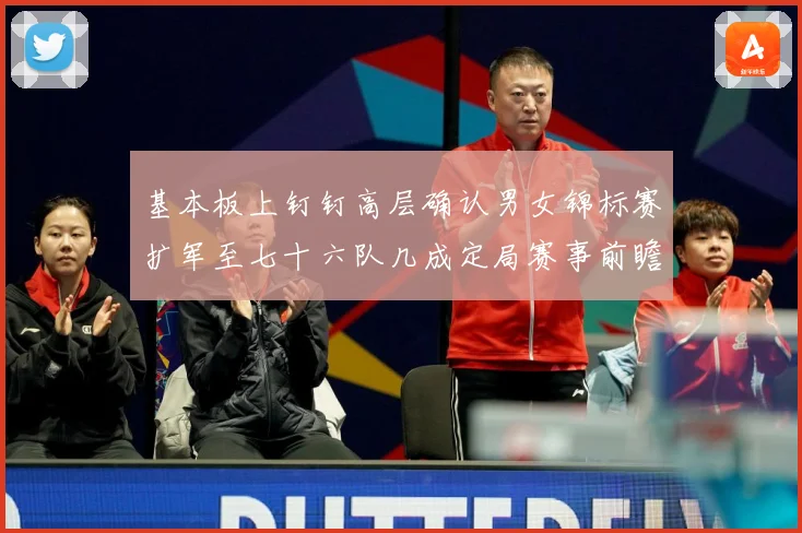 基本板上钉钉高层确认男女锦标赛扩军至七十六队几成定局赛事前瞻：最新赛事动态与深度分析