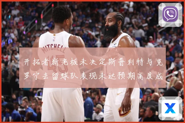 开拓者新老板未决定斯普利特与克罗宁去留球队表现未达预期高度成长观察：最新赛事动态与深度分析