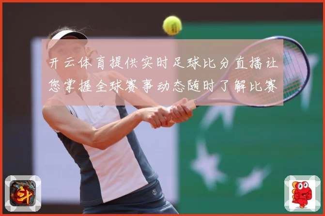 开云体育提供实时足球比分直播让您掌握全球赛事动态随时了解比赛数据研判：最新赛事动态与深度分析