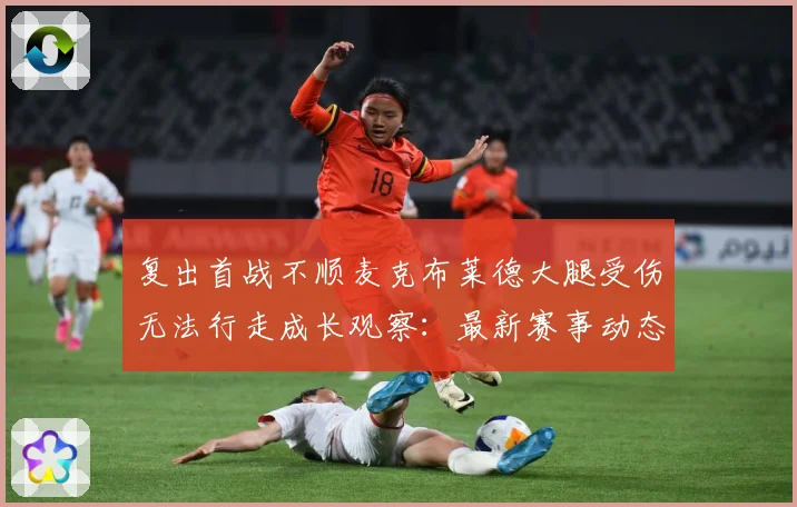 复出首战不顺麦克布莱德大腿受伤无法行走成长观察：最新赛事动态与深度分析