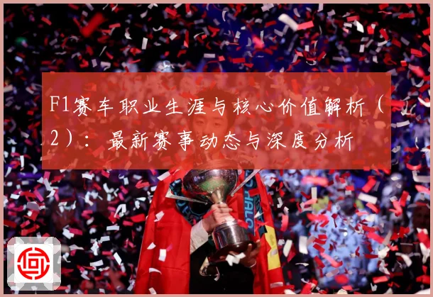F1赛车职业生涯与核心价值解析（2）：最新赛事动态与深度分析