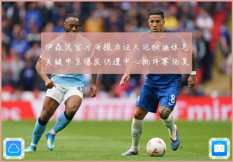 伊森凭官方海报力证火记秘诀休息关键申京爆发仍遭中心批评赛场复盘：最新赛事动态与深度分析