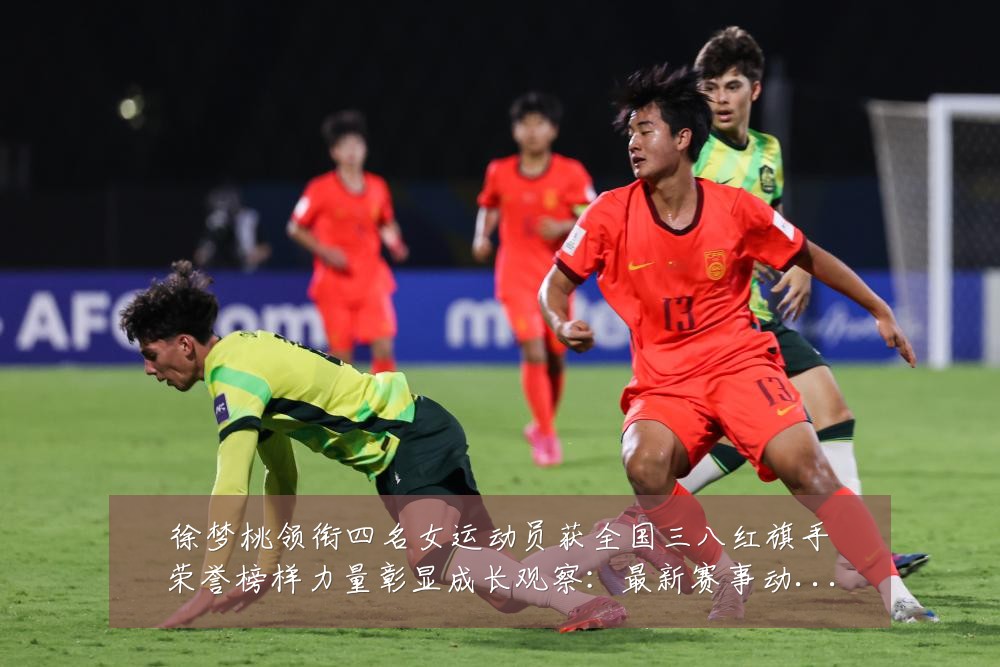 徐梦桃领衔四名女运动员获全国三八红旗手荣誉榜样力量彰显成长观察：最新赛事动态与深度分析
